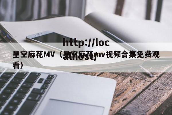 星空麻花MV（星空麻花mv视频合集免费观看）